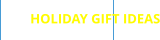 HOLIDAY GIFT IDEAS