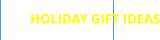 HOLIDAY GIFT IDEAS