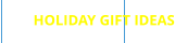 HOLIDAY GIFT IDEAS